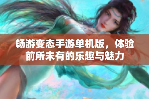 畅游变态手游单机版，体验前所未有的乐趣与魅力