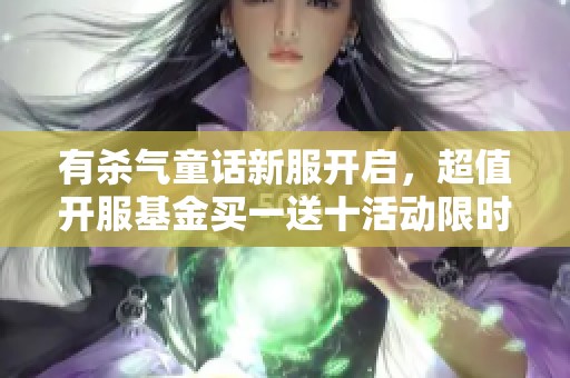 有杀气童话新服开启，超值开服基金买一送十活动限时抢购！