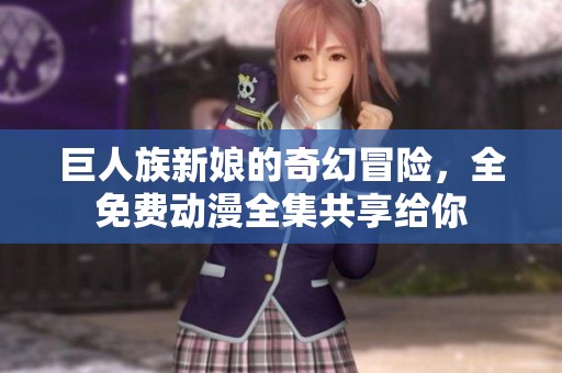 巨人族新娘的奇幻冒险，全免费动漫全集共享给你