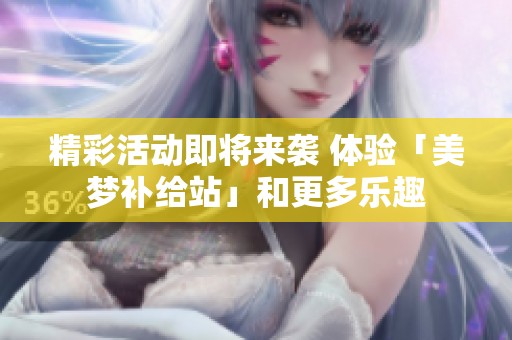 精彩活动即将来袭 体验「美梦补给站」和更多乐趣