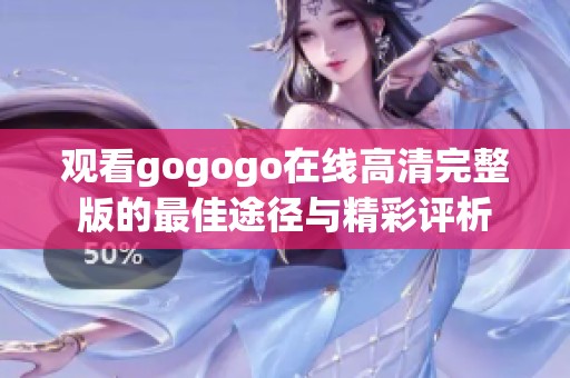 观看gogogo在线高清完整版的最佳途径与精彩评析