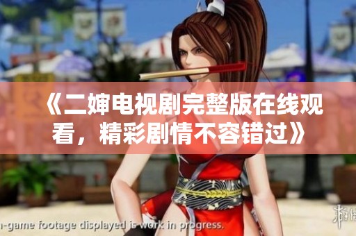 《二婶电视剧完整版在线观看，精彩剧情不容错过》