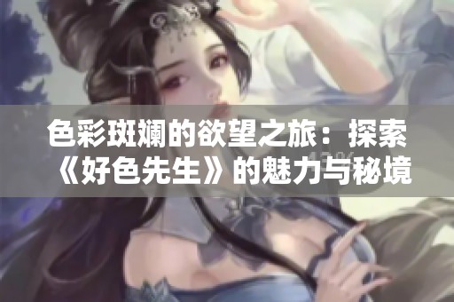色彩斑斓的欲望之旅：探索《好色先生》的魅力与秘境