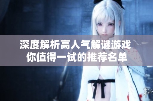 深度解析高人气解谜游戏 你值得一试的推荐名单