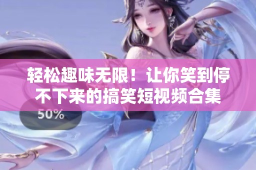 轻松趣味无限！让你笑到停不下来的搞笑短视频合集