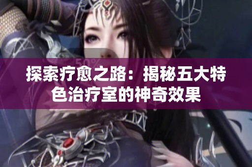探索疗愈之路：揭秘五大特色治疗室的神奇效果