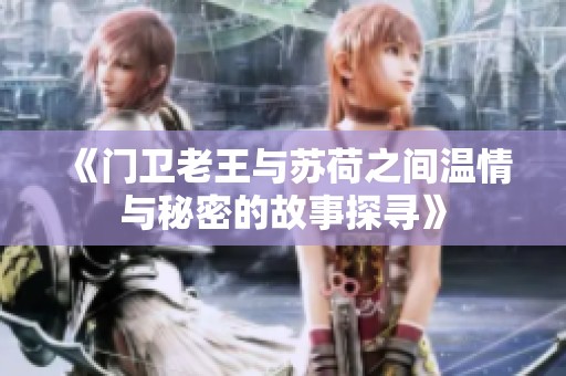 《门卫老王与苏荷之间温情与秘密的故事探寻》