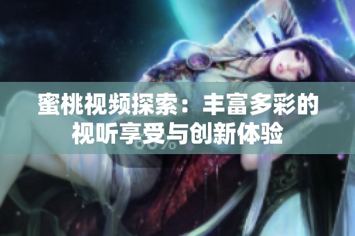 蜜桃视频探索：丰富多彩的视听享受与创新体验