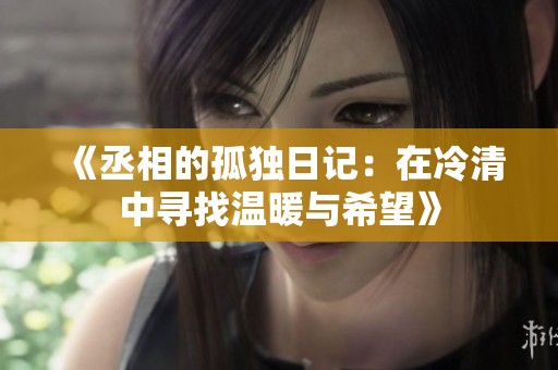 《丞相的孤独日记：在冷清中寻找温暖与希望》