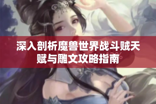 深入剖析魔兽世界战斗贼天赋与雕文攻略指南