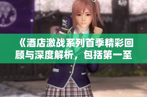 《酒店激战系列首季精彩回顾与深度解析，包括第一至第五集》