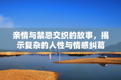 亲情与禁忌交织的故事，揭示复杂的人性与情感纠葛