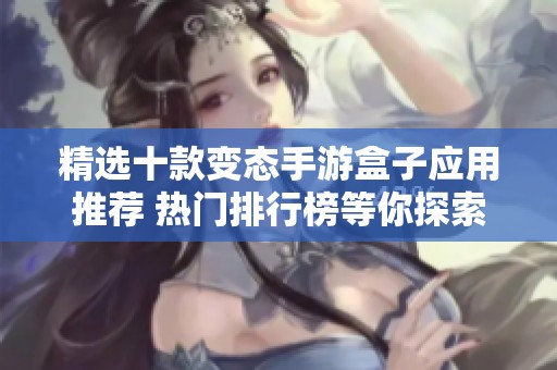 精选十款变态手游盒子应用推荐 热门排行榜等你探索