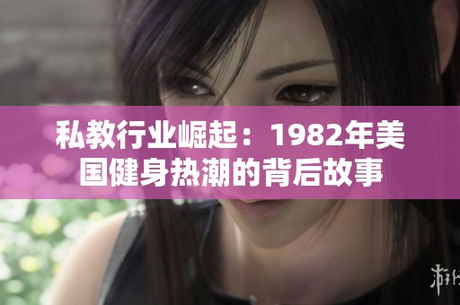 私教行业崛起：1982年美国健身热潮的背后故事