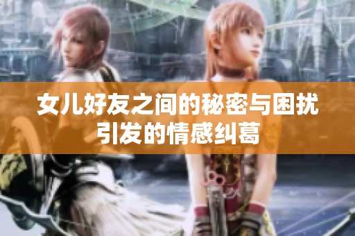 女儿好友之间的秘密与困扰引发的情感纠葛