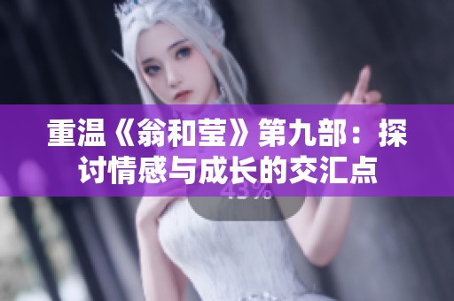 重温《翁和莹》第九部：探讨情感与成长的交汇点