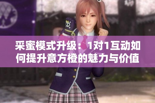 采蜜模式升级：1对1互动如何提升意方橙的魅力与价值