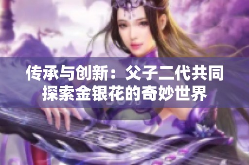 传承与创新：父子二代共同探索金银花的奇妙世界