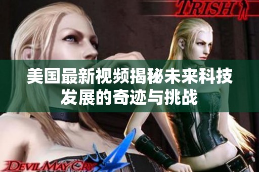 美国最新视频揭秘未来科技发展的奇迹与挑战