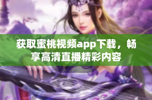 获取蜜桃视频app下载，畅享高清直播精彩内容