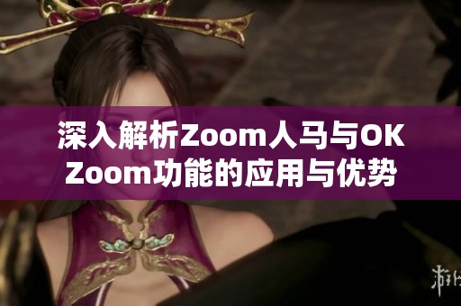 深入解析Zoom人马与OKZoom功能的应用与优势