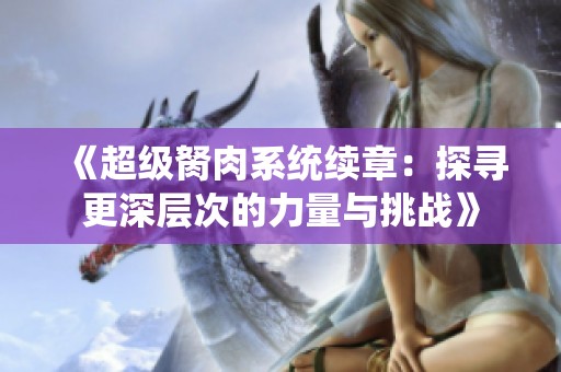 《超级胬肉系统续章：探寻更深层次的力量与挑战》