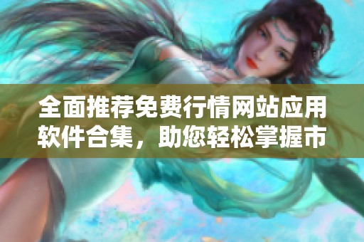 全面推荐免费行情网站应用软件合集，助您轻松掌握市场动态