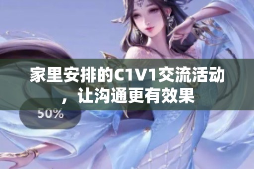 家里安排的C1V1交流活动，让沟通更有效果