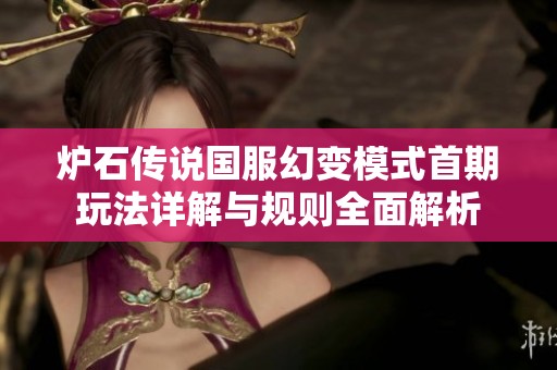 炉石传说国服幻变模式首期玩法详解与规则全面解析
