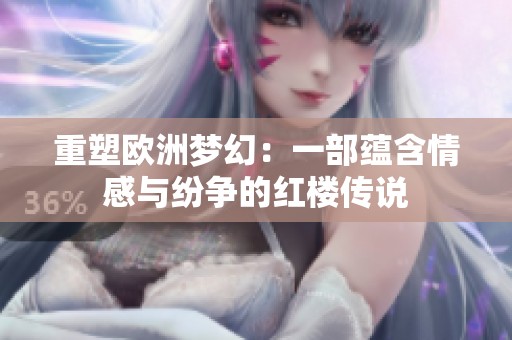 重塑欧洲梦幻：一部蕴含情感与纷争的红楼传说