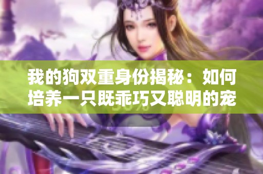 我的狗双重身份揭秘：如何培养一只既乖巧又聪明的宠物
