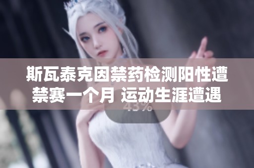 斯瓦泰克因禁药检测阳性遭禁赛一个月 运动生涯遭遇重大考验
