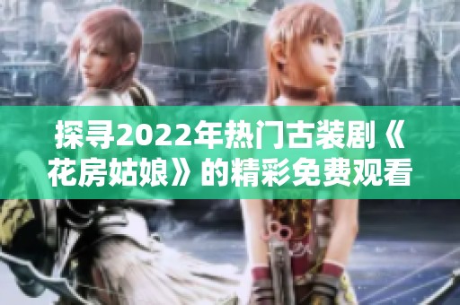 探寻2022年热门古装剧《花房姑娘》的精彩免费观看合集