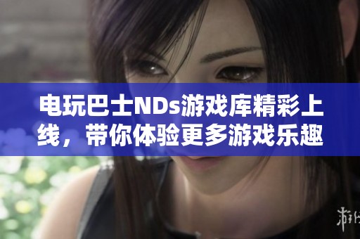 电玩巴士NDs游戏库精彩上线，带你体验更多游戏乐趣