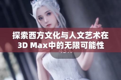 探索西方文化与人文艺术在3D Max中的无限可能性