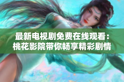 最新电视剧免费在线观看：桃花影院带你畅享精彩剧情