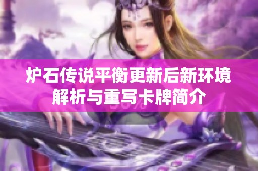 炉石传说平衡更新后新环境解析与重写卡牌简介