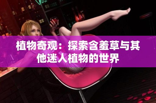植物奇观：探索含羞草与其他迷人植物的世界