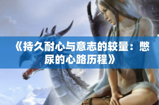 《持久耐心与意志的较量：憋尿的心路历程》