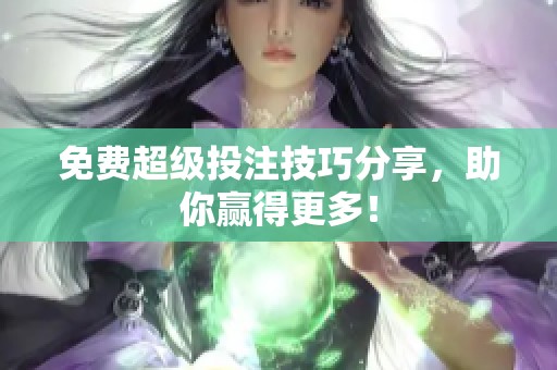 免费超级投注技巧分享，助你赢得更多！