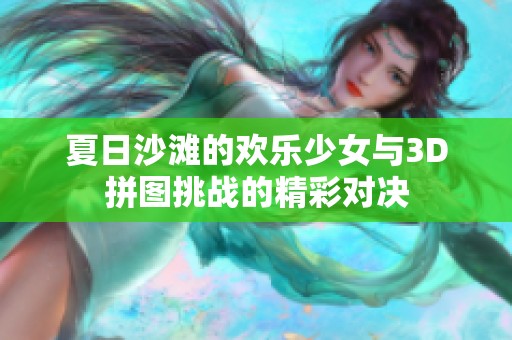 夏日沙滩的欢乐少女与3D拼图挑战的精彩对决