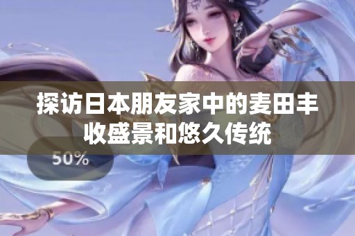 探访日本朋友家中的麦田丰收盛景和悠久传统