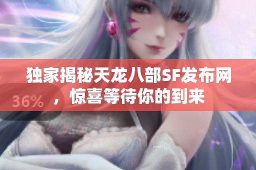独家揭秘天龙八部SF发布网，惊喜等待你的到来