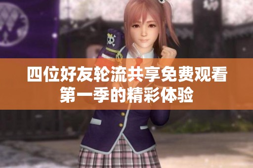 四位好友轮流共享免费观看第一季的精彩体验