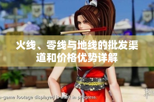 火线、零线与地线的批发渠道和价格优势详解
