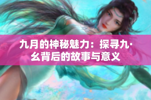 九月的神秘魅力：探寻九·幺背后的故事与意义