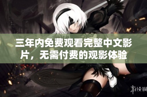 三年内免费观看完整中文影片，无需付费的观影体验