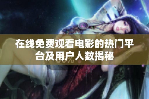 在线免费观看电影的热门平台及用户人数揭秘