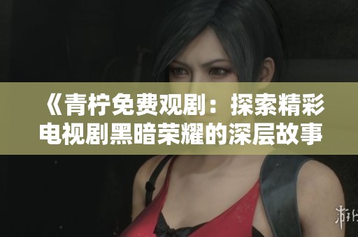 《青柠免费观剧：探索精彩电视剧黑暗荣耀的深层故事》