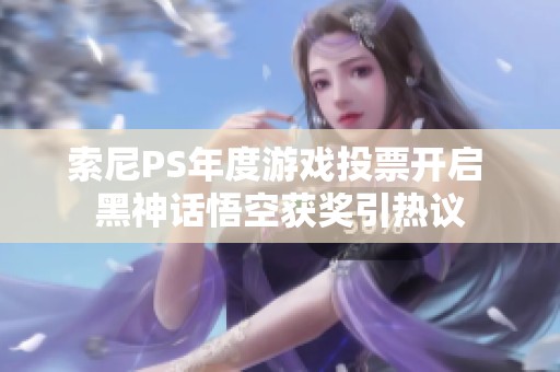 索尼PS年度游戏投票开启 黑神话悟空获奖引热议